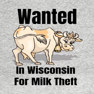 Wanted In Wisconsin For Milk Theft T-Shirt